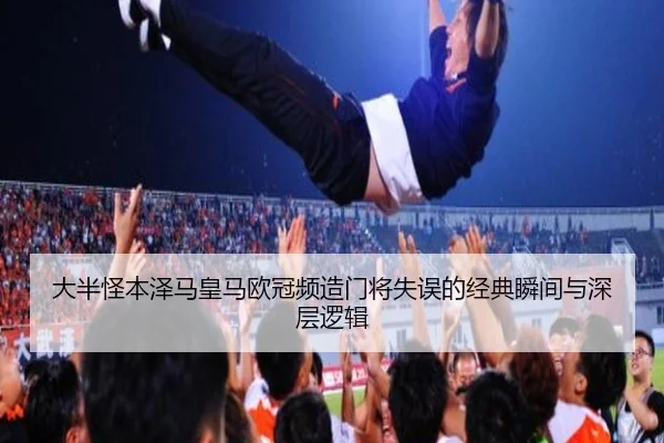 大半怪本泽马皇马欧冠频造门将失误的经典瞬间与深层逻辑